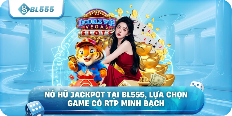  Nổ hũ jackpot tại BL555, lựa chọn game có RTP minh bạch